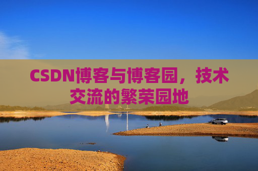 CSDN博客与博客园，技术交流的繁荣园地
